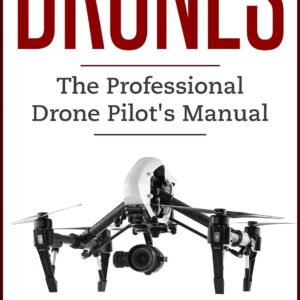 Drones: The Professional Drone Pilot’s Manual